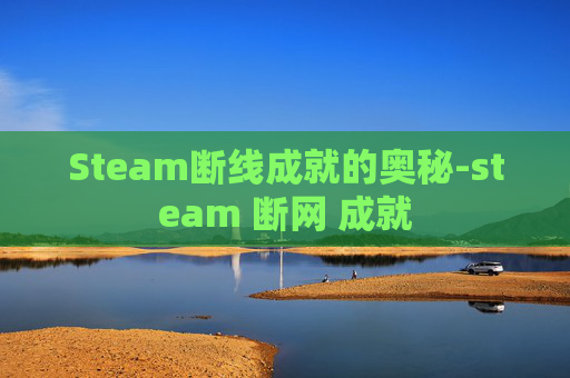 Steam断线成就的奥秘-steam 断网 成就 Steam断线成就的奥秘-steam 断网 成就