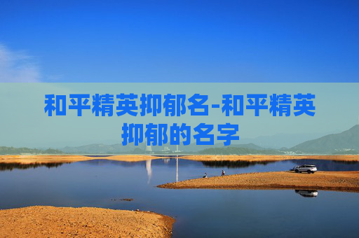 和平精英抑郁名-和平精英抑郁的名字 和平精英抑郁名-和平精英抑郁的名字