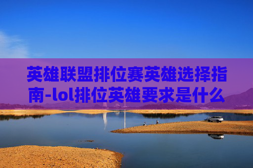 英雄联盟排位赛英雄选择指南-lol排位英雄要求是什么