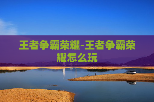 王者争霸荣耀-王者争霸荣耀怎么玩 王者争霸荣耀-王者争霸荣耀怎么玩