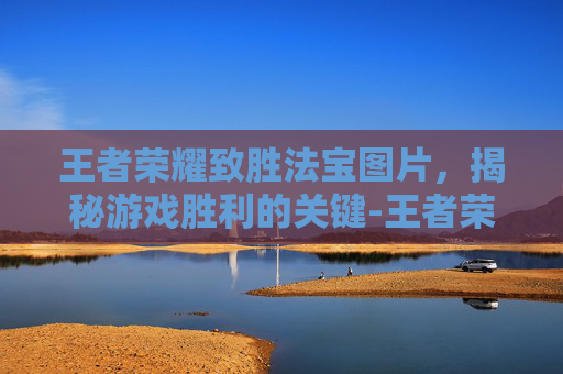 王者荣耀致胜法宝图片,揭秘游戏胜利的关键-王者荣耀致胜法宝图片高清 王者荣耀致胜法宝图片,揭秘游戏胜利的关键-王者荣耀致胜法宝图片高清