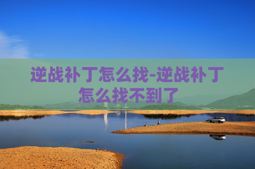 逆战补丁怎么找-逆战补丁怎么找不到了 逆战补丁怎么找-逆战补丁怎么找不到了