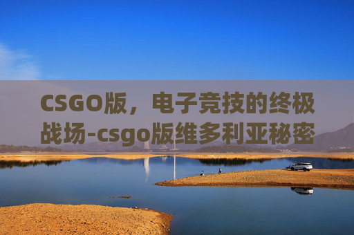 CSGO版,电子竞技的终极战场-csgo版维多利亚秘密秀 CSGO版,电子竞技的终极战场-csgo版维多利亚秘密秀