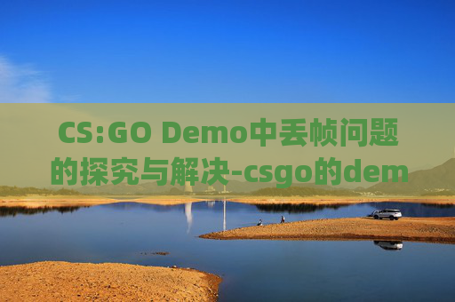 CS:GO Demo中丢帧问题的探究与解决-csgo的demo丢帧 CS:GO Demo中丢帧问题的探究与解决-csgo的demo丢帧