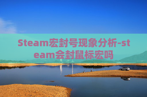 Steam宏封号现象分析-steam会封鼠标宏吗 Steam宏封号现象分析-steam会封鼠标宏吗