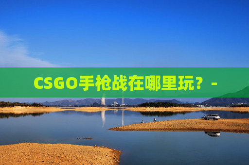 CSGO手枪战在哪里玩？-
