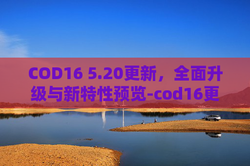 COD16 5.20更新，全面升级与新特性预览-cod16更新2021