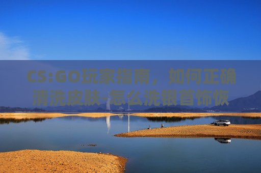 CS:GO玩家指南,如何正确清洗皮肤-怎么洗银首饰恢复光亮 CS:GO玩家指南,如何正确清洗皮肤-怎么洗银首饰恢复光亮