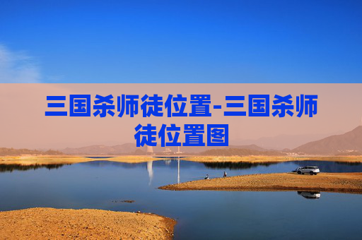 三国杀师徒位置-三国杀师徒位置图 三国杀师徒位置-三国杀师徒位置图