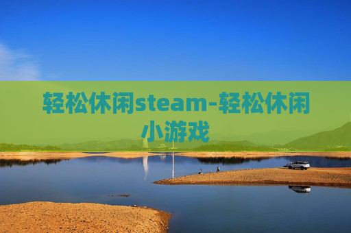 轻松休闲steam-轻松休闲小游戏 轻松休闲steam-轻松休闲小游戏