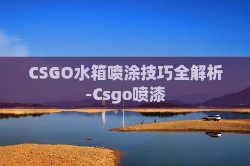 CSGO水箱喷涂技巧全解析-Csgo喷漆