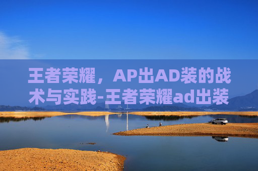 王者荣耀,AP出AD装的战术与实践-王者荣耀ad出装顺序 王者荣耀,AP出AD装的战术与实践-王者荣耀ad出装顺序