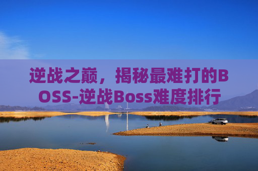 逆战之巅,揭秘最难打的BOSS-逆战Boss难度排行 逆战之巅,揭秘最难打的BOSS-逆战Boss难度排行