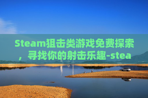 Steam狙击类游戏免费探索,寻找你的射击乐趣-steam免费狙击游戏排行榜 Steam狙击类游戏免费探索,寻找你的射击乐趣-steam免费狙击游戏排行榜