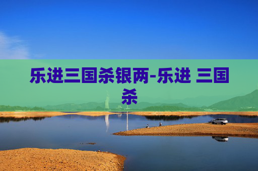 乐进三国杀银两-乐进 三国杀 乐进三国杀银两-乐进 三国杀