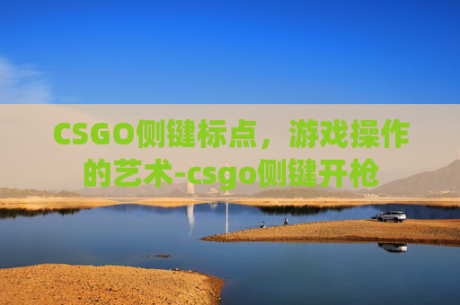CSGO侧键标点,游戏操作的艺术-csgo侧键开枪 CSGO侧键标点,游戏操作的艺术-csgo侧键开枪