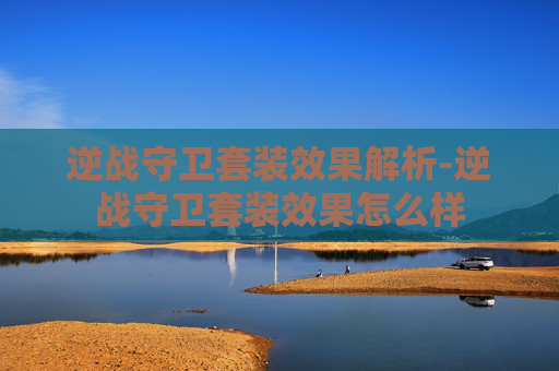 逆战守卫套装效果解析-逆战守卫套装效果怎么样 逆战守卫套装效果解析-逆战守卫套装效果怎么样