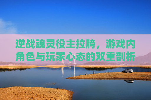 逆战魂灵役主拉胯,游戏内角色与玩家心态的双重剖析-逆战灵魂役主枪芯活动攻略 逆战魂灵役主拉胯,游戏内角色与玩家心态的双重剖析-逆战灵魂役主枪芯活动攻略