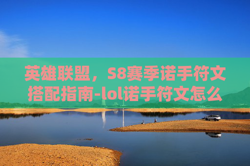 英雄联盟,S8赛季诺手符文搭配指南-lol诺手符文怎么配置 英雄联盟,S8赛季诺手符文搭配指南-lol诺手符文怎么配置