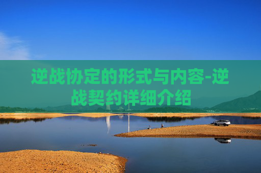 逆战协定的形式与内容-逆战契约详细介绍