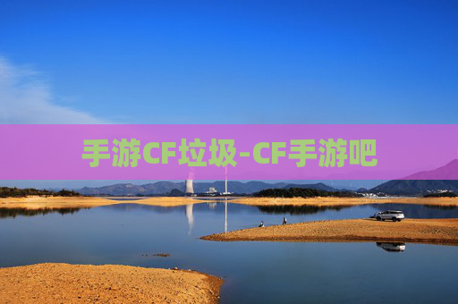 手游CF垃圾-CF手游吧 手游CF垃圾-CF手游吧