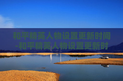 和平精英人物设置更新时间-和平精英人物设置更新时间在哪 和平精英人物设置更新时间-和平精英人物设置更新时间在哪