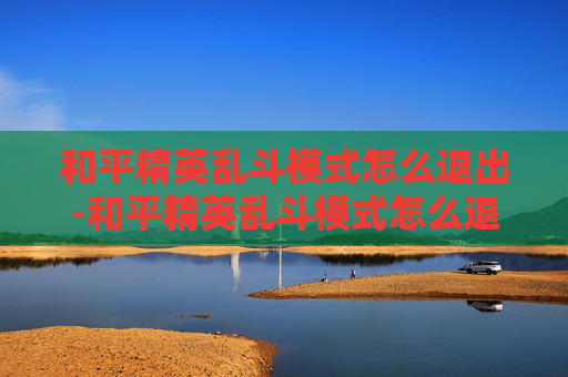 和平精英乱斗模式怎么退出-和平精英乱斗模式怎么退出游戏
