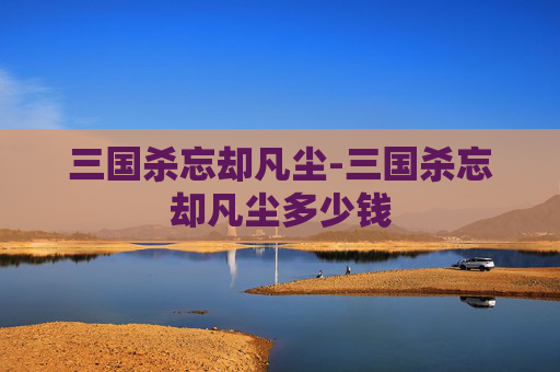 三国杀忘却凡尘-三国杀忘却凡尘多少钱 三国杀忘却凡尘-三国杀忘却凡尘多少钱