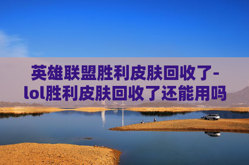 英雄联盟胜利皮肤回收了-lol胜利皮肤回收了还能用吗 英雄联盟胜利皮肤回收了-lol胜利皮肤回收了还能用吗