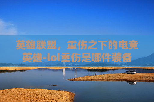 英雄联盟,重伤之下的电竞英雄-lol重伤是哪件装备 英雄联盟,重伤之下的电竞英雄-lol重伤是哪件装备