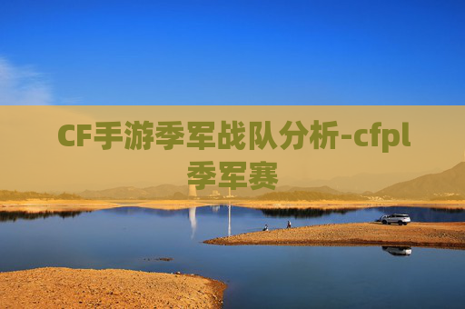 CF手游季军战队分析-cfpl季军赛 CF手游季军战队分析-cfpl季军赛