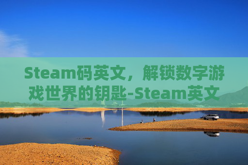 Steam码英文，解锁数字游戏世界的钥匙-Steam英文