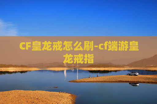 CF皇龙戒怎么刷-cf端游皇龙戒指 CF皇龙戒怎么刷-cf端游皇龙戒指