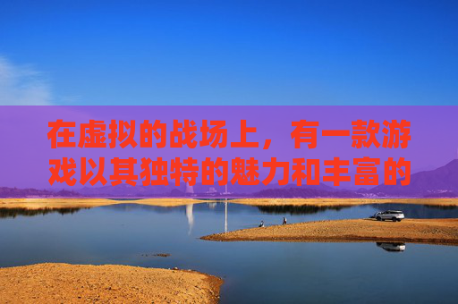 在虚拟的战场上,有一款游戏以其独特的魅力和丰富的内容吸引了无数玩家的目光。然而,随着时间的流逝,这款游戏逐渐被玩家们贴上了辣鸡的标签。今天,我们就来探讨一下为什么这款游戏会被称为辣鸡。- 在虚拟的战场上,有一款游戏以其独特的魅力和丰富的内容吸引了无数玩家的目光。然而,随着时间的流逝,这款游戏逐渐被玩家们贴上了辣鸡的标签。今天,我们就来探讨一下为什么这款游戏会被称为辣鸡。-