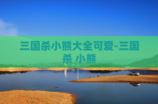 三国杀小熊大全可爱-三国杀 小熊 三国杀小熊大全可爱-三国杀 小熊