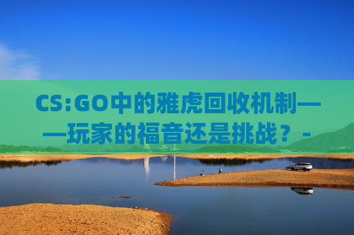 CS:GO中的雅虎回收机制——玩家的福音还是挑战？-csgo饰品回收平台