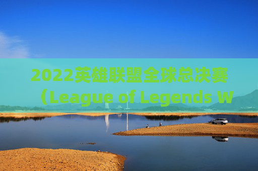 2022英雄联盟全球总决赛(League of Legends World Championship,简称LOL)季后赛名额争夺战-2026lol季后赛 2022英雄联盟全球总决赛(League of Legends World Championship,简称LOL)季后赛名额争夺战-2026lol季后赛
