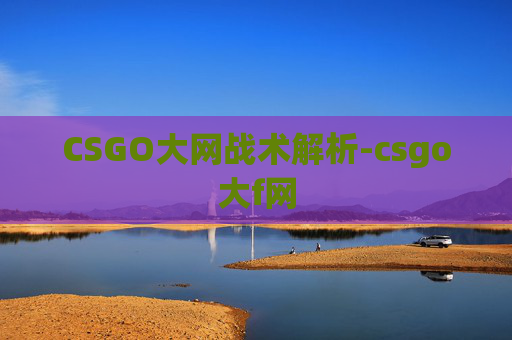 CSGO大网战术解析-csgo大f网 CSGO大网战术解析-csgo大f网