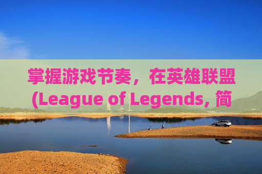 掌握游戏节奏,在英雄联盟(League of Legends, 简称LOL)中按什么键重开-lol咋重开 掌握游戏节奏,在英雄联盟(League of Legends, 简称LOL)中按什么键重开-lol咋重开