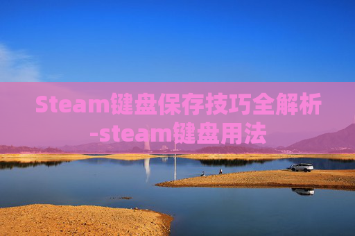 Steam键盘保存技巧全解析-steam键盘用法 Steam键盘保存技巧全解析-steam键盘用法