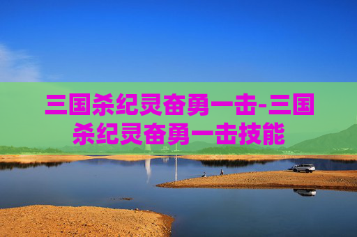 三国杀纪灵奋勇一击-三国杀纪灵奋勇一击技能 三国杀纪灵奋勇一击-三国杀纪灵奋勇一击技能