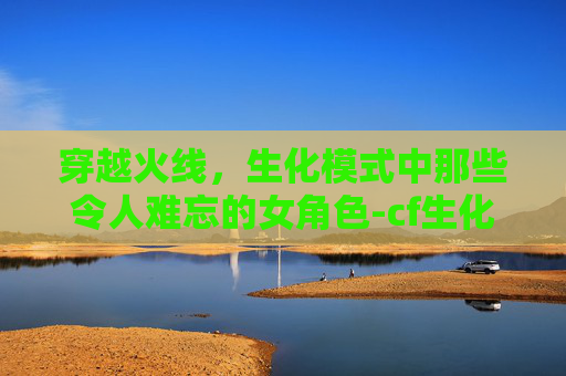 穿越火线,生化模式中那些令人难忘的女角色-cf生化女性角色大全 穿越火线,生化模式中那些令人难忘的女角色-cf生化女性角色大全