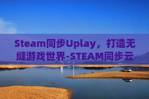 Steam同步Uplay,打造无缝游戏世界-STEAM同步云存档 Steam同步Uplay,打造无缝游戏世界-STEAM同步云存档