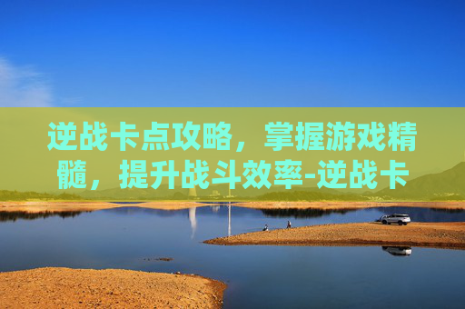 逆战卡点攻略,掌握游戏精髓,提升战斗效率-逆战卡boss新卡法 逆战卡点攻略,掌握游戏精髓,提升战斗效率-逆战卡boss新卡法