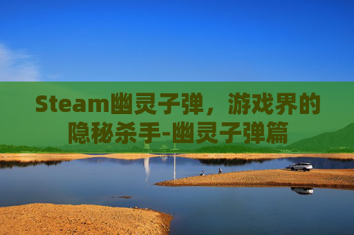 Steam幽灵子弹,游戏界的隐秘杀手-幽灵子弹篇 Steam幽灵子弹,游戏界的隐秘杀手-幽灵子弹篇