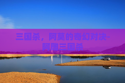 三国杀,阿莫的奇幻对决-阿雕三国杀 三国杀,阿莫的奇幻对决-阿雕三国杀