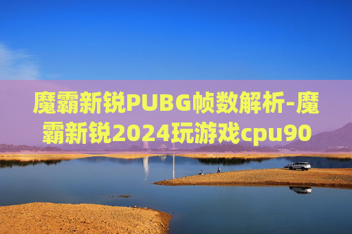 魔霸新锐PUBG帧数解析-魔霸新锐2024玩游戏cpu90度
