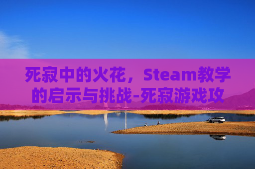 死寂中的火花,Steam教学的启示与挑战-死寂游戏攻略 死寂中的火花,Steam教学的启示与挑战-死寂游戏攻略