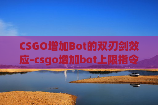 CSGO增加Bot的双刃剑效应-csgo增加bot上限指令 CSGO增加Bot的双刃剑效应-csgo增加bot上限指令