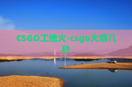 CSGO工地火-csgo火烧几秒